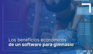 Los beneficios economicos de un software para gimnasio